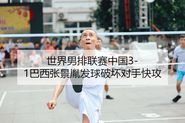 世界男排联赛中国3-1巴西张景胤发球破坏对手快攻