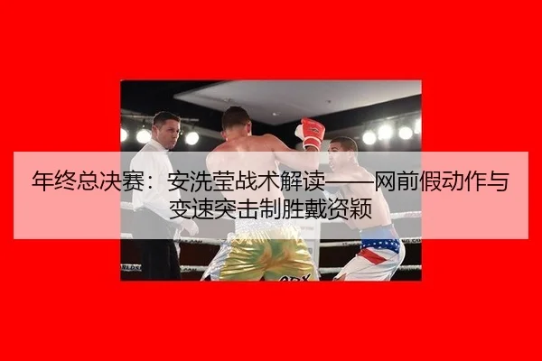 nian-zhong-zong-jue-sai-an-xi-ying-zhan-shu-jie-du-wang-qian-jia-dong-zuo-yu-bian-su-tu-ji-zhi-sheng-dai-zi-ying-2-902.jpg