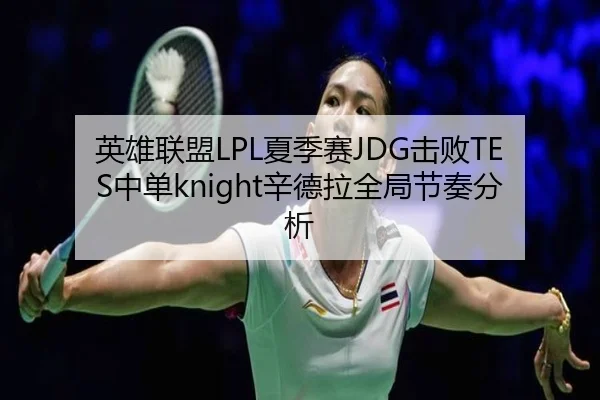 英雄联盟LPL夏季赛JDG击败TES中单knight辛德拉全局节奏分析